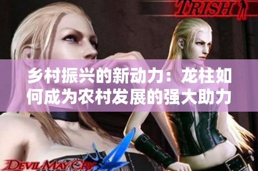 乡村振兴的新动力：龙柱如何成为农村发展的强大助力