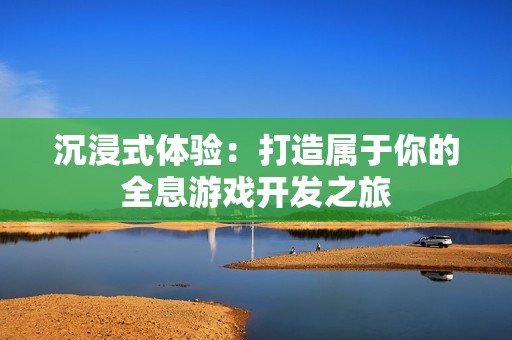 沉浸式体验：打造属于你的全息游戏开发之旅