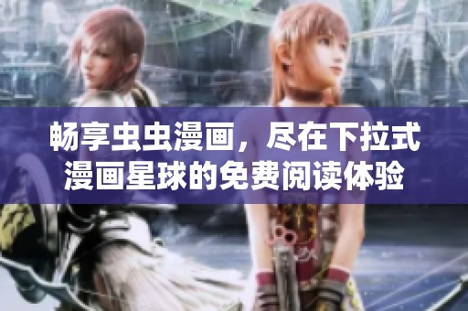 畅享虫虫漫画，尽在下拉式漫画星球的免费阅读体验