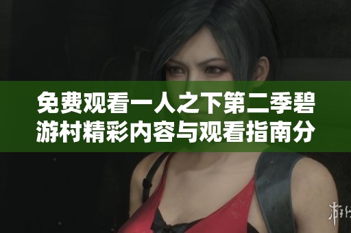 免费观看一人之下第二季碧游村精彩内容与观看指南分享