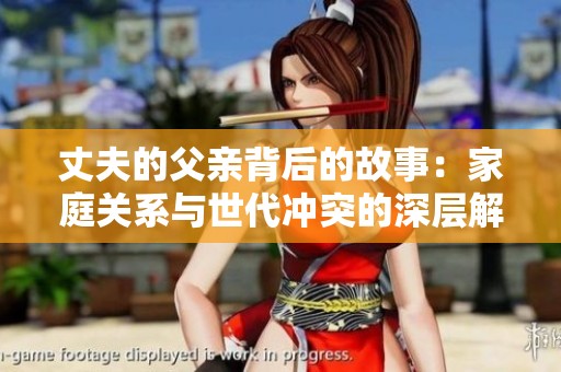 丈夫的父亲背后的故事：家庭关系与世代冲突的深层解析