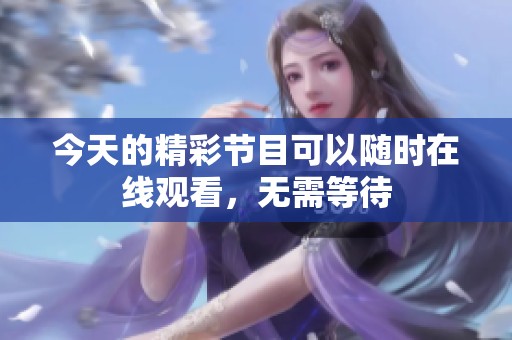 今天的精彩节目可以随时在线观看，无需等待