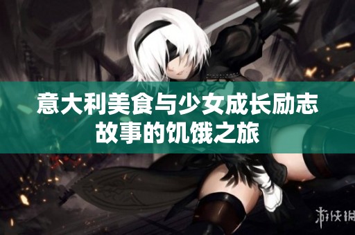 意大利美食与少女成长励志故事的饥饿之旅