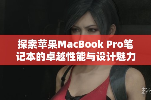 探索苹果MacBook Pro笔记本的卓越性能与设计魅力