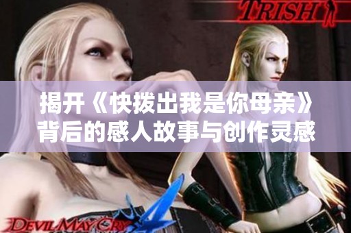 揭开《快拨出我是你母亲》背后的感人故事与创作灵感
