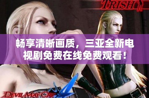 畅享清晰画质，三亚全新电视剧免费在线免费观看！