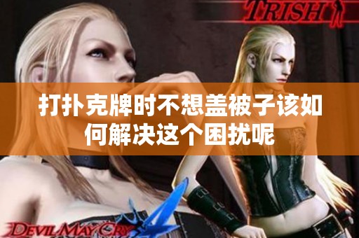 打扑克牌时不想盖被子该如何解决这个困扰呢