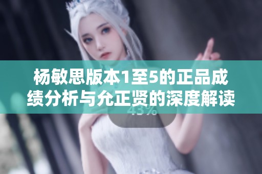 杨敏思版本1至5的正品成绩分析与允正贤的深度解读