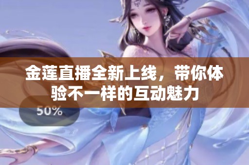 金莲直播全新上线，带你体验不一样的互动魅力