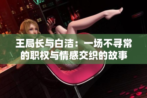 王局长与白洁：一场不寻常的职权与情感交织的故事