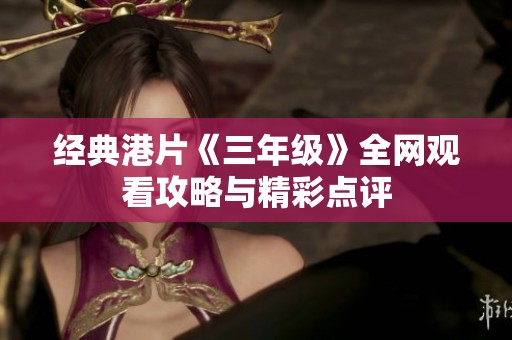 经典港片《三年级》全网观看攻略与精彩点评