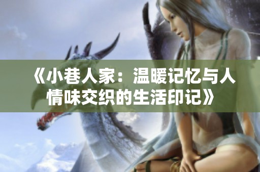 《小巷人家：温暖记忆与人情味交织的生活印记》
