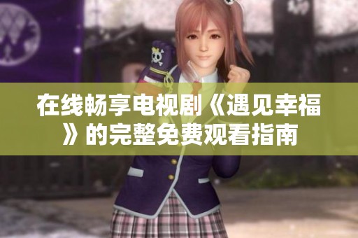 在线畅享电视剧《遇见幸福》的完整免费观看指南