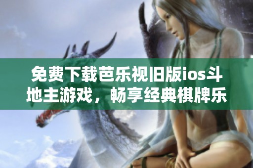 免费下载芭乐视旧版ios斗地主游戏，畅享经典棋牌乐趣！