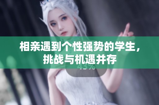 相亲遇到个性强势的学生，挑战与机遇并存