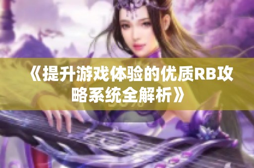 《提升游戏体验的优质RB攻略系统全解析》