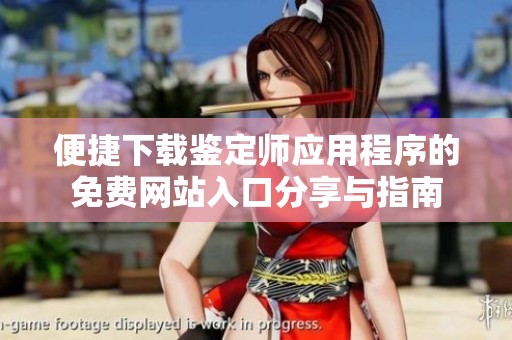 便捷下载鉴定师应用程序的免费网站入口分享与指南