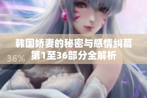 韩国娇妻的秘密与感情纠葛第1至36部分全解析