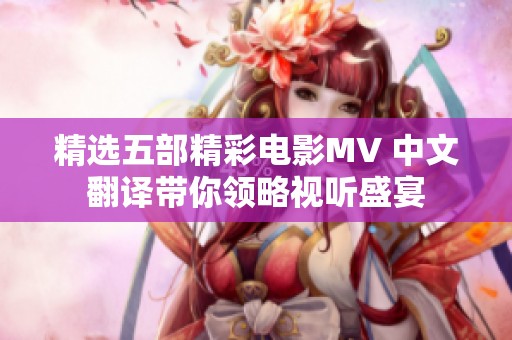 精选五部精彩电影MV 中文翻译带你领略视听盛宴