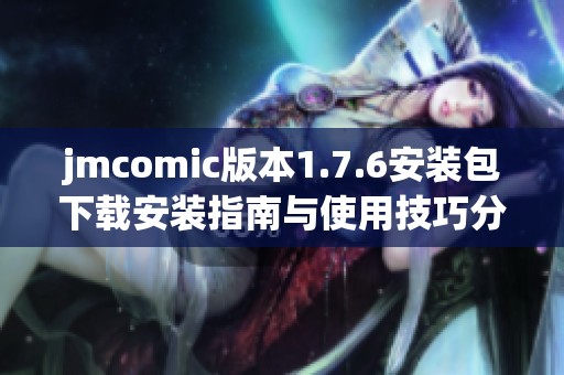 jmcomic版本1.7.6安装包下载安装指南与使用技巧分享