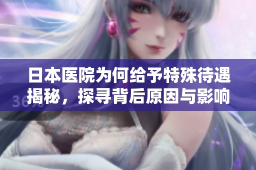 日本医院为何给予特殊待遇揭秘，探寻背后原因与影响