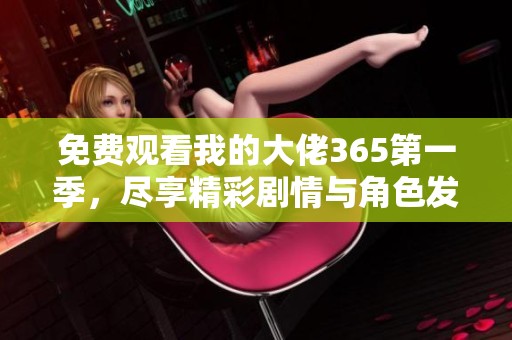 免费观看我的大佬365第一季，尽享精彩剧情与角色发展