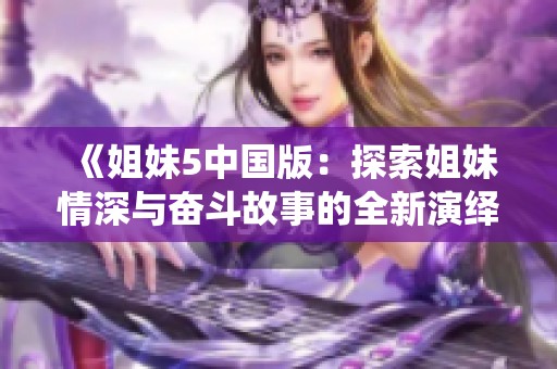 《姐妹5中国版：探索姐妹情深与奋斗故事的全新演绎》