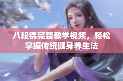 八段锦完整教学视频，轻松掌握传统健身养生法