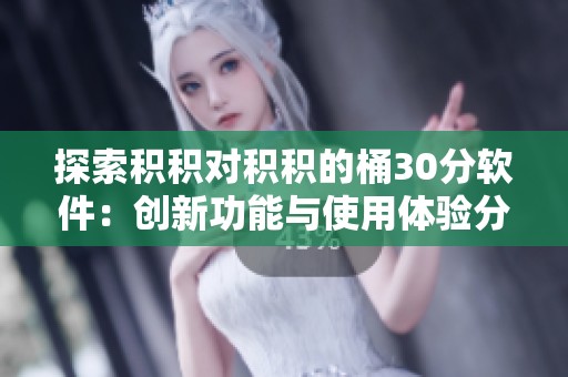 探索积积对积积的桶30分软件：创新功能与使用体验分析