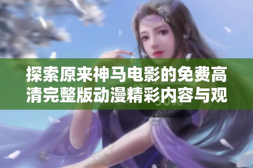 探索原来神马电影的免费高清完整版动漫精彩内容与观赏体验