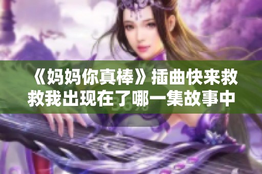 《妈妈你真棒》插曲快来救救我出现在了哪一集故事中