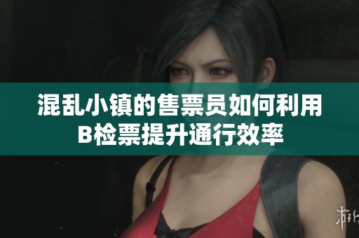 混乱小镇的售票员如何利用B检票提升通行效率