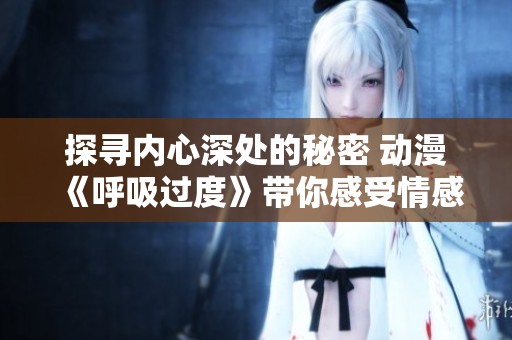 探寻内心深处的秘密 动漫《呼吸过度》带你感受情感的极限