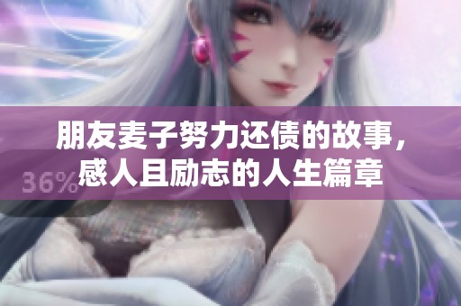 朋友麦子努力还债的故事，感人且励志的人生篇章