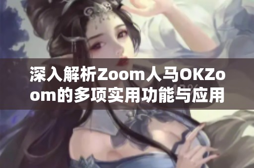 深入解析Zoom人马OKZoom的多项实用功能与应用场景