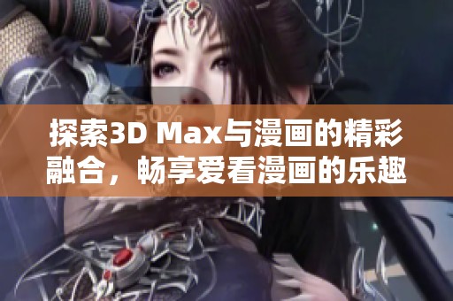 探索3D Max与漫画的精彩融合，畅享爱看漫画的乐趣