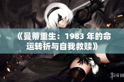《曼蒂重生：1983 年的命运转折与自我救赎》