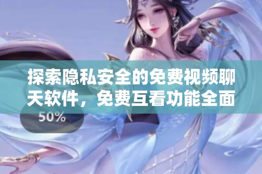 探索隐私安全的免费视频聊天软件，免费互看功能全面介绍