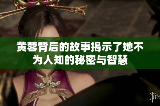 黄蓉背后的故事揭示了她不为人知的秘密与智慧