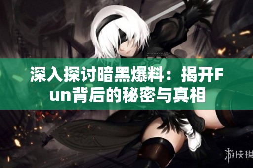 深入探讨暗黑爆料：揭开Fun背后的秘密与真相