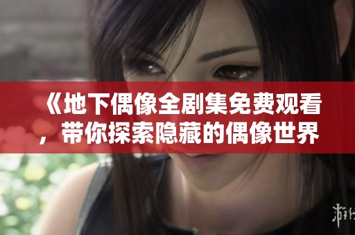 《地下偶像全剧集免费观看，带你探索隐藏的偶像世界》