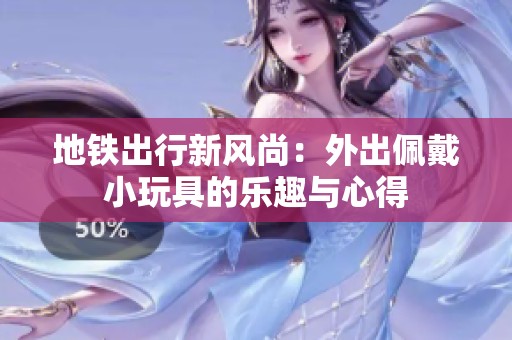 地铁出行新风尚：外出佩戴小玩具的乐趣与心得