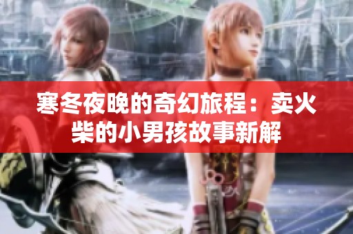 寒冬夜晚的奇幻旅程：卖火柴的小男孩故事新解