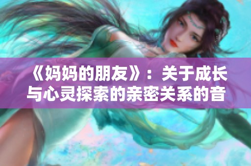 《妈妈的朋友》：关于成长与心灵探索的亲密关系的音乐叙事