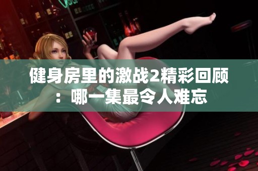 健身房里的激战2精彩回顾：哪一集最令人难忘