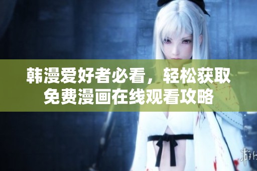 韩漫爱好者必看，轻松获取免费漫画在线观看攻略