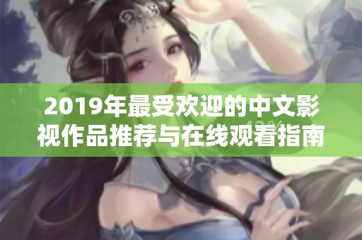 2019年最受欢迎的中文影视作品推荐与在线观看指南