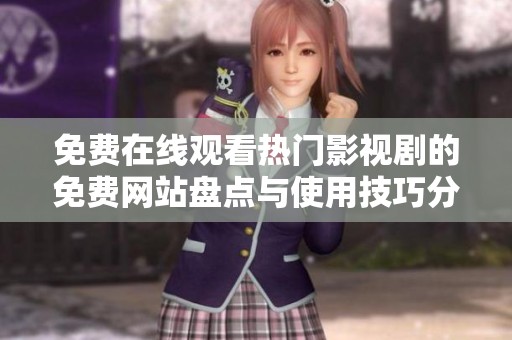 免费在线观看热门影视剧的免费网站盘点与使用技巧分享