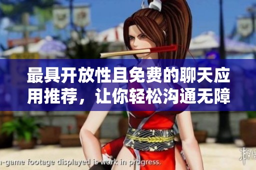 最具开放性且免费的聊天应用推荐，让你轻松沟通无障碍