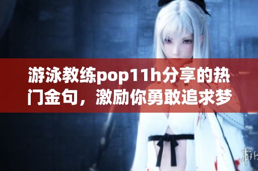 游泳教练pop11h分享的热门金句，激励你勇敢追求梦想